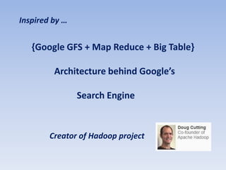 Inspired by …


   {Google GFS + Map Reduce + Big Table}

         Architecture behind Google’s

                Search Engine


        Creator of Hadoop project
 