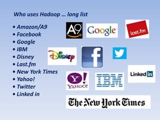 Who uses Hadoop … long list

• Amazon/A9
• Facebook
• Google
• IBM
• Disney
• Last.fm
• New York Times
• Yahoo!
• Twitter
• Linked in
 