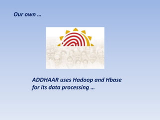 Our own …




     ADDHAAR uses Hadoop and Hbase
     for its data processing …
 
