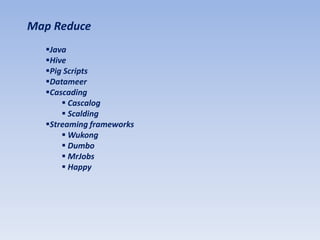 Map Reduce
  Java
  Hive
  Pig Scripts
  Datameer
  Cascading
       Cascalog
       Scalding
  Streaming frameworks
       Wukong
       Dumbo
       MrJobs
       Happy
 