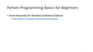 Python Programming Basics for Beginners
• Install Anaconda for Windows (Individual Edition)
• https://www.anaconda.com/products/individual
11
 