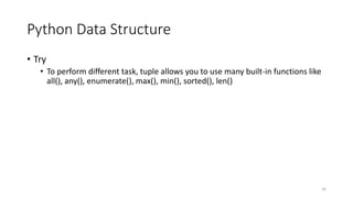 Python Data Structure
• Try
• To perform different task, tuple allows you to use many built-in functions like
all(), any(), enumerate(), max(), min(), sorted(), len()
16
 