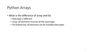 Python Arrays
• What is the difference of array and list
• Data type is different
• array: all elements must be all the same type
• list (linked-list): all elements can be multiple data types
22
 