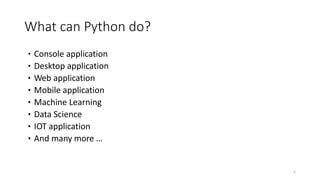 What can Python do?
•Console application
•Desktop application
•Web application
•Mobile application
•Machine Learning
•Data Science
•IOT application
•And many more …
5
 