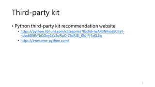 Third-party kit
• Python third-party kit recommendation website
• https://python.libhunt.com/categories?fbclid=IwAR3NRxa8sCBaK-
ndsx6D5fkYbQOny1Ya2qRlpD-Z6cRJZi_0kJ-Ff4xKLZw
• https://awesome-python.com/
9
 