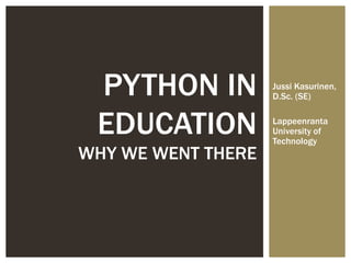 PYTHON IN          Jussi Kasurinen,
                    D.Sc. (SE)


 EDUCATION          Lappeenranta
                    University of
                    Technology
WHY WE WENT THERE
 