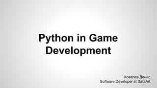 Python in Game
Development
Ковалев Денис
Software Developer at DataArt
 