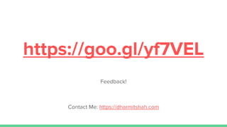 https://goo.gl/yf7VEL
Feedback!
Contact Me: https://dharmitshah.com
 