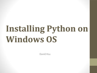 Installing Python on
Windows OS
David Hsu












































 