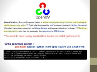 * You need to have numpy installed ﬁrst before you install opencv (cv2)
In the command prompt :
pip install opencv_python-3.2.0-cp35-cp35m-win_amd64.whl
 