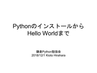 Pythonのインストールから
Hello Worldまで
鎌倉Python勉強会
2018/12/1 Kioto Hirahara
 