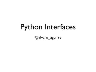 Python Interfaces
@alvaro_aguirre
 