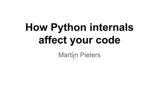 How Python internals
affect your code
Martijn Pieters
 