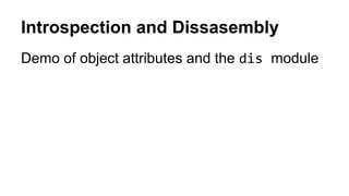 Introspection and Dissasembly
Demo of object attributes and the dis module
 
