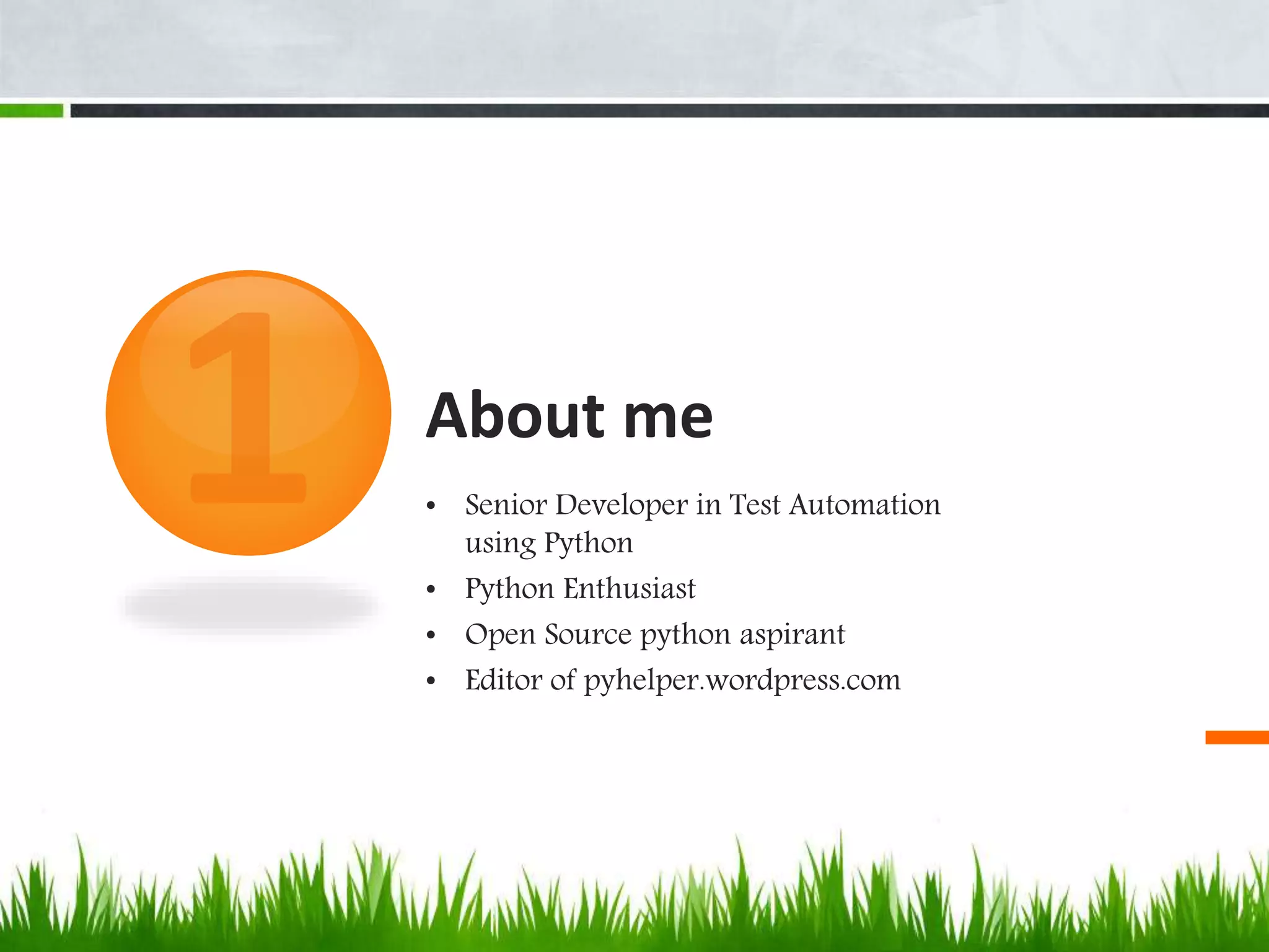 About me 
• Senior Developer in Test Automation 
using Python 
• Python Enthusiast 
• Open Source python aspirant 
• Editor of pyhelper.wordpress.com 
 