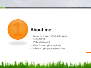 About me 
• Senior Developer in Test Automation 
using Python 
• Python Enthusiast 
• Open Source python aspirant 
• Editor of pyhelper.wordpress.com 
 