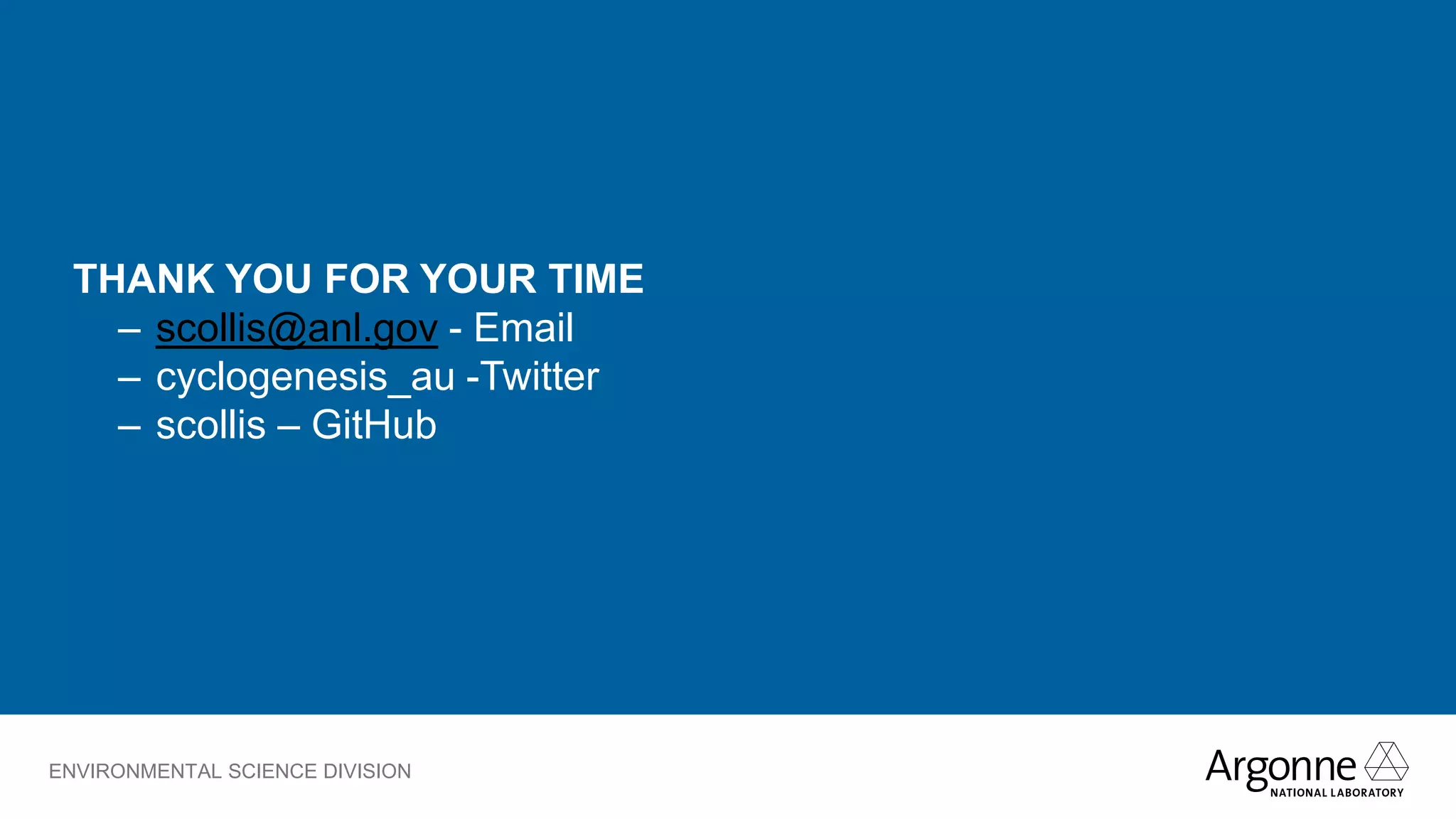 ENVIRONMENTAL SCIENCE DIVISION
THANK YOU FOR YOUR TIME
– scollis@anl.gov - Email
– cyclogenesis_au -Twitter
– scollis – GitHub
 