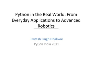 Python in the Real World: From
Everyday Applications to Advanced
             Robotics

        Jivitesh Singh Dhaliwal
           PyCon India 2011
 