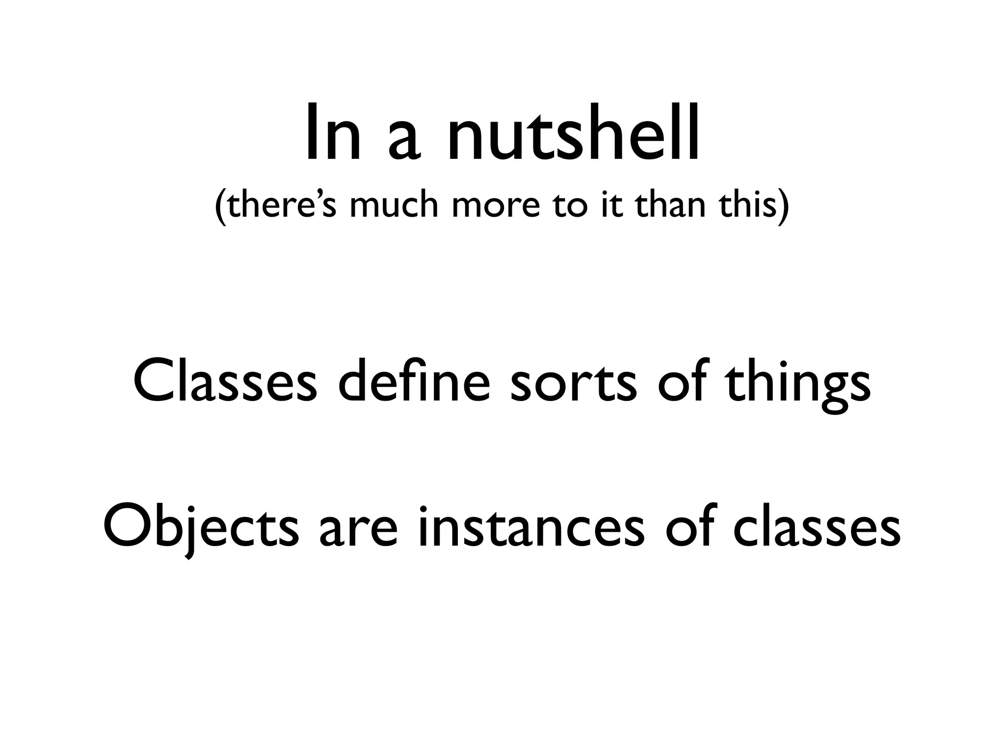 In a nutshell (there’s much more to it than this) Classes deﬁne sorts of things Objects are instances of classes 