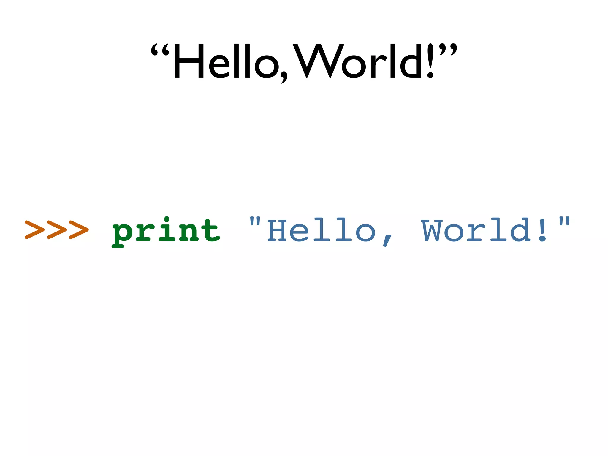“Hello, World!” >>> print "Hello, World!" 
