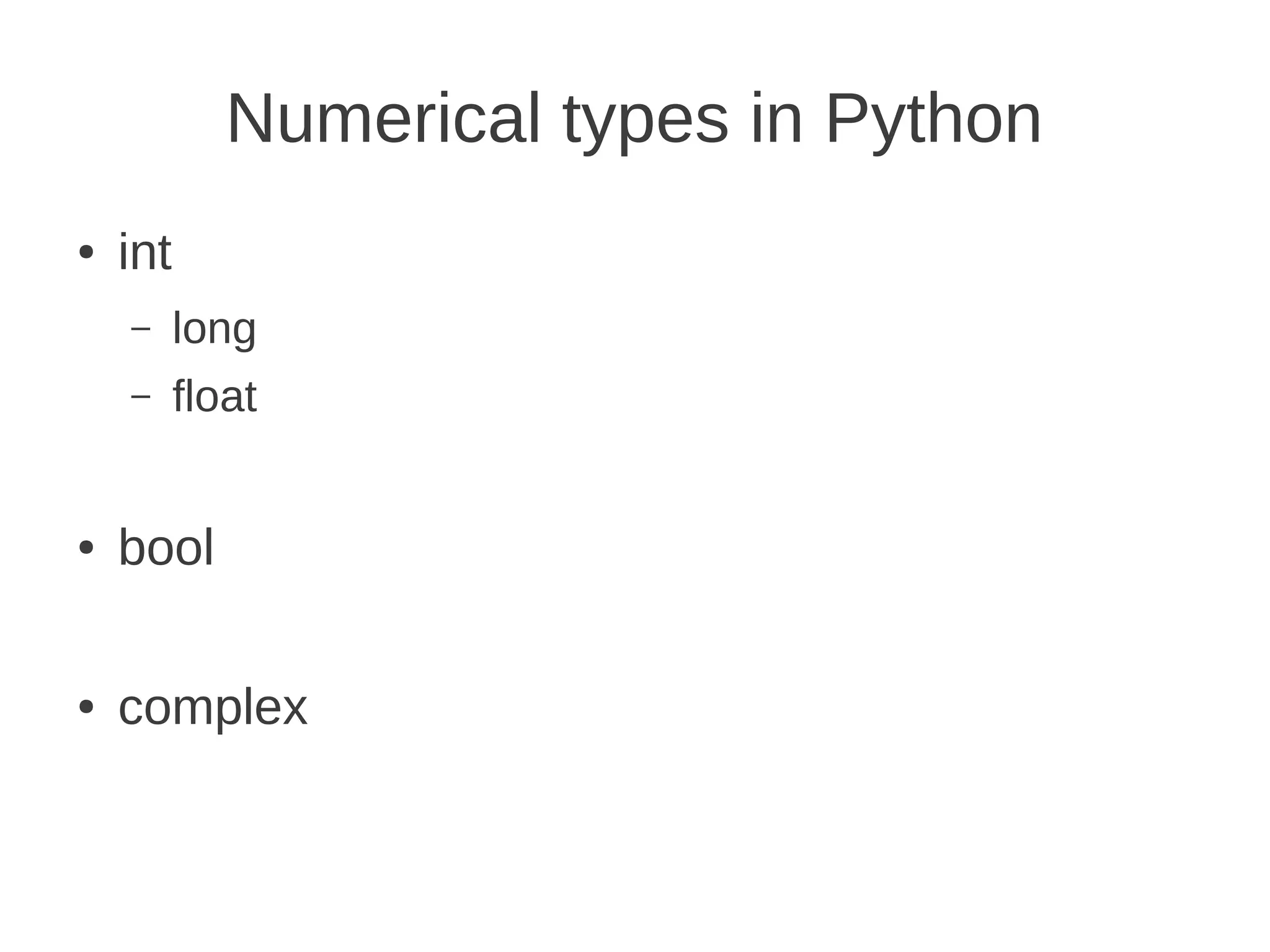 Numerical types in Python
●   int
    –     long
    –     float


●   bool

●   complex
 
