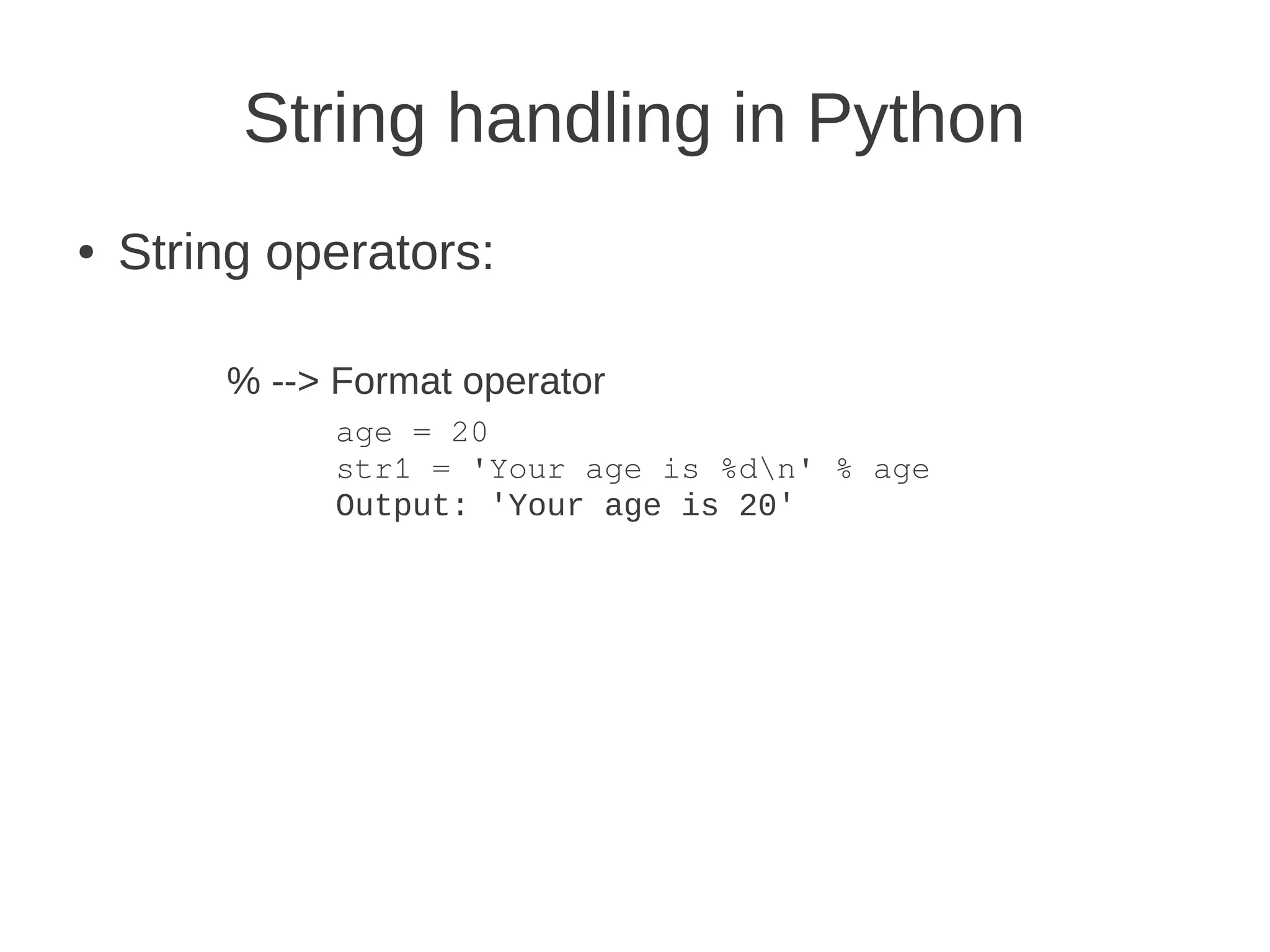 String handling in Python
●   String operators:

        % --> Format operator
              age = 20
              str1 = 'Your age is %dn' % age
              Output: 'Your age is 20'
 