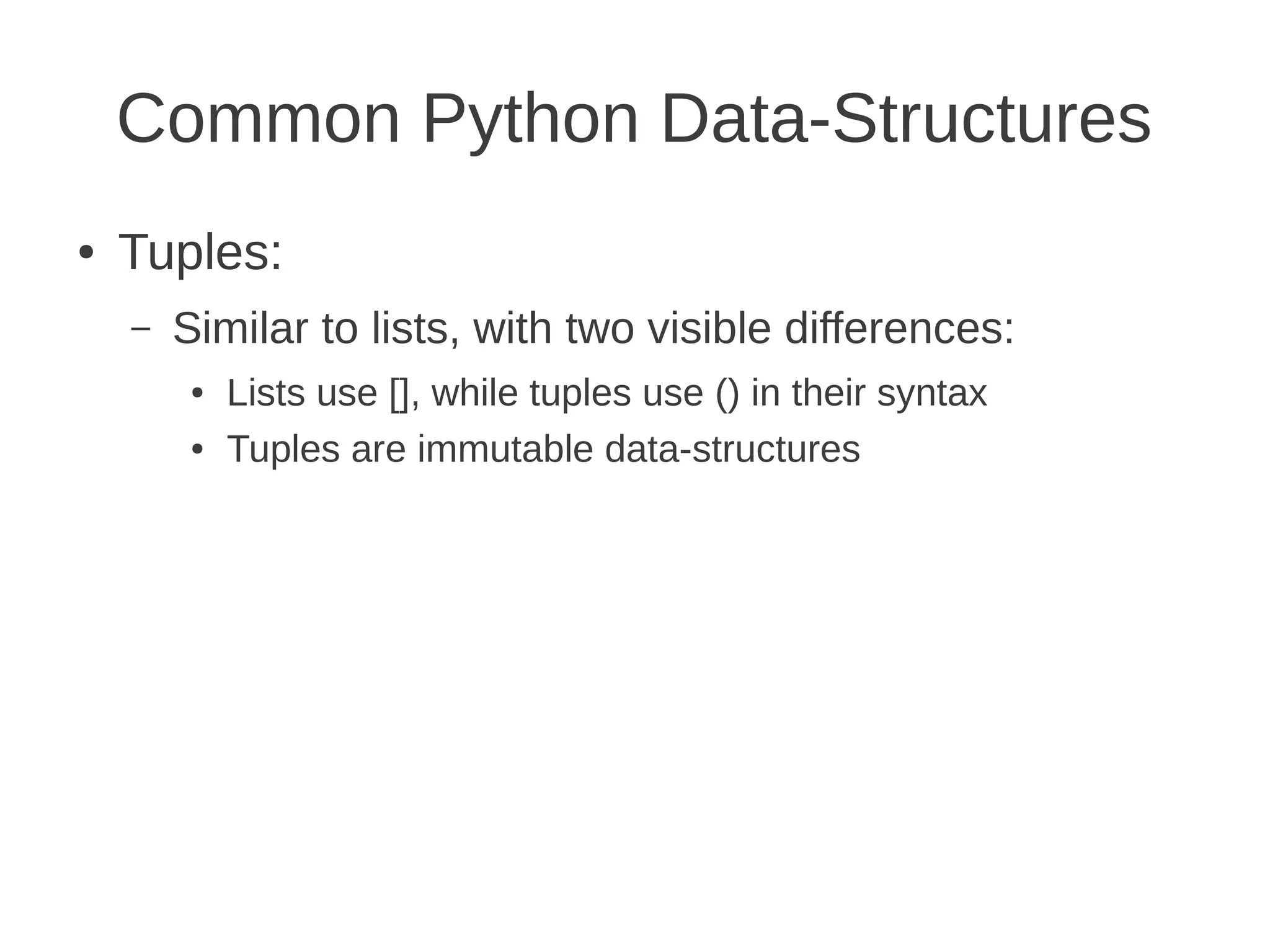 Common Python Data-Structures
●   Tuples:
    –   Similar to lists, with two visible differences:
         ●   Lists use [], while tuples use () in their syntax
         ●   Tuples are immutable data-structures
 