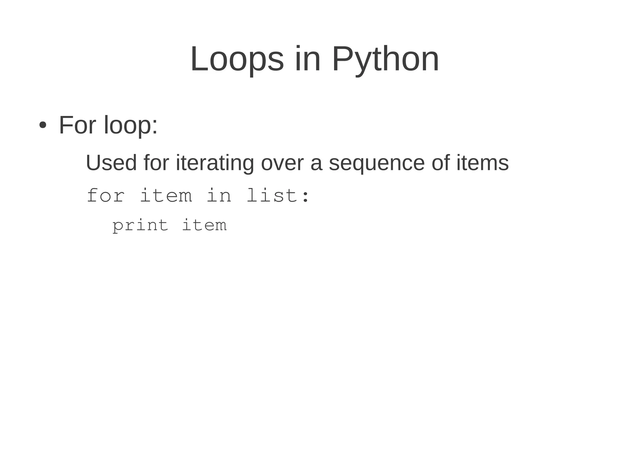 Loops in Python
●   For loop:
      Used for iterating over a sequence of items
      for item in list:
        print item
 