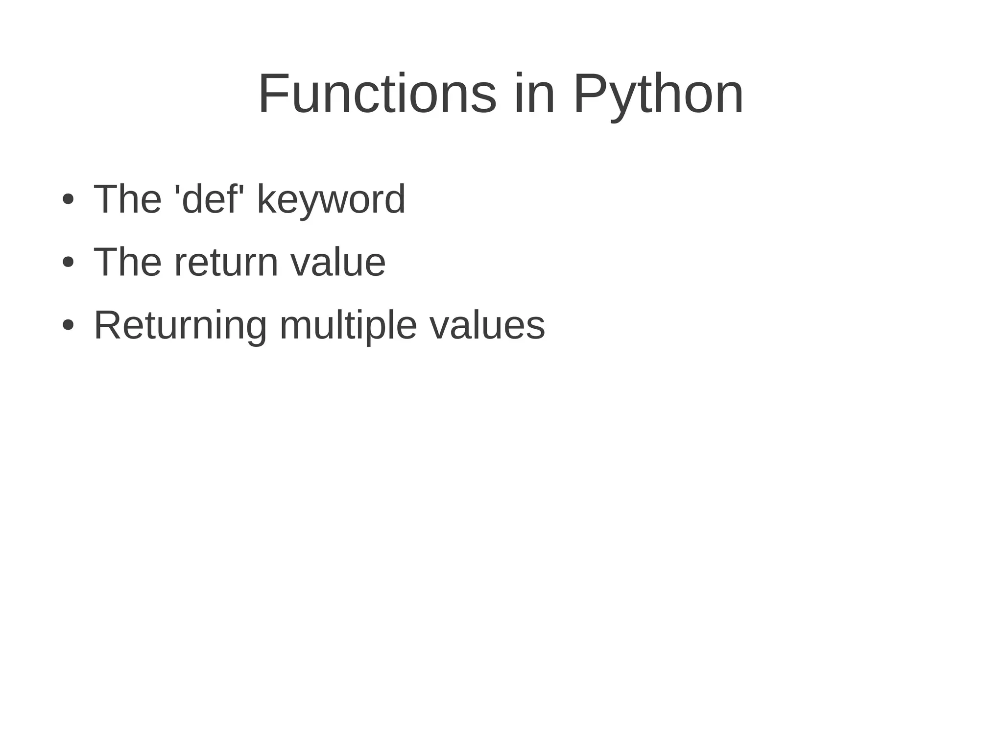 Functions in Python
●   The 'def' keyword
●   The return value
●   Returning multiple values
 