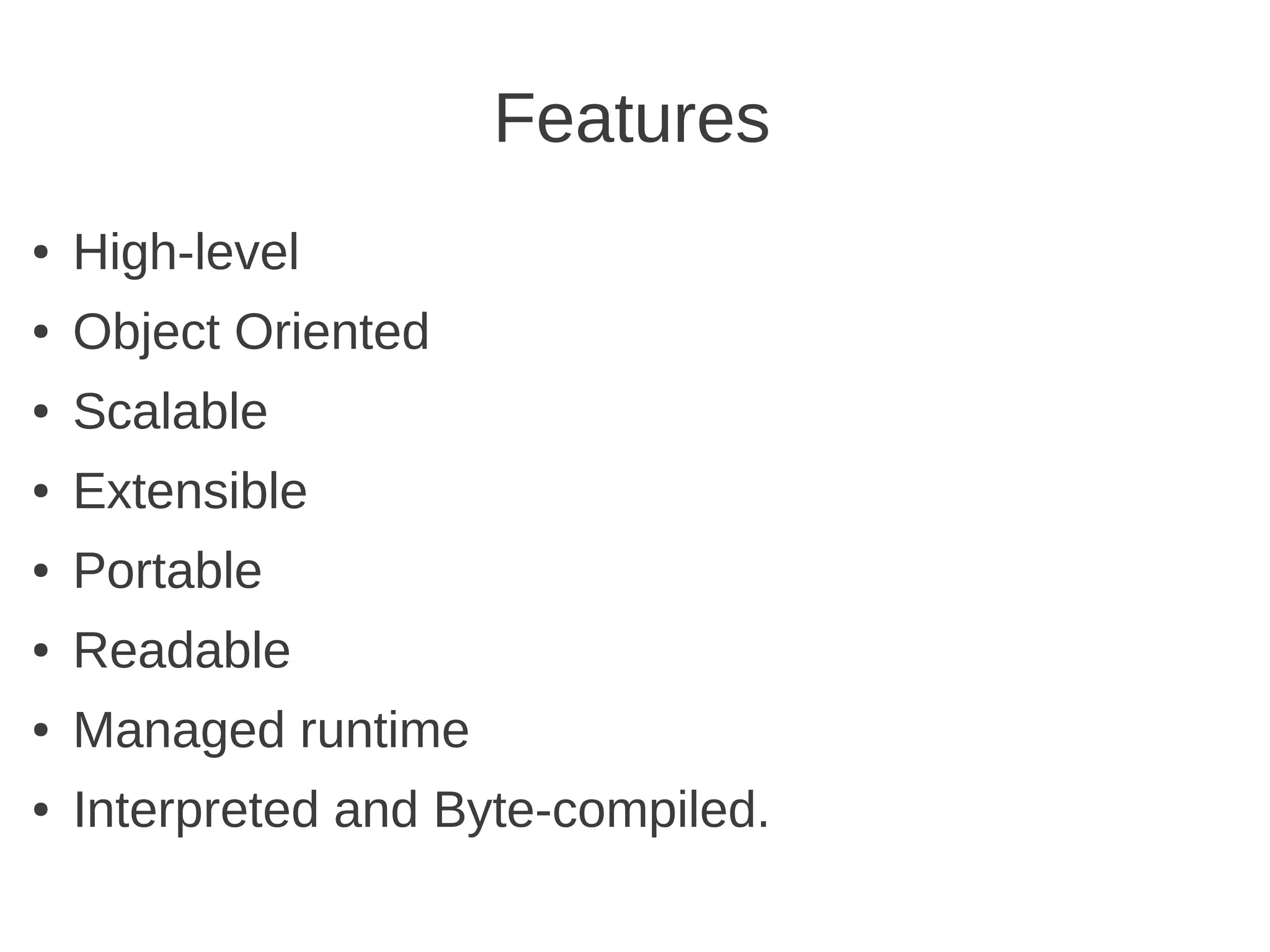 Features
●   High-level
●   Object Oriented
●   Scalable
●   Extensible
●   Portable
●   Readable
●   Managed runtime
●   Interpreted and Byte-compiled.
 