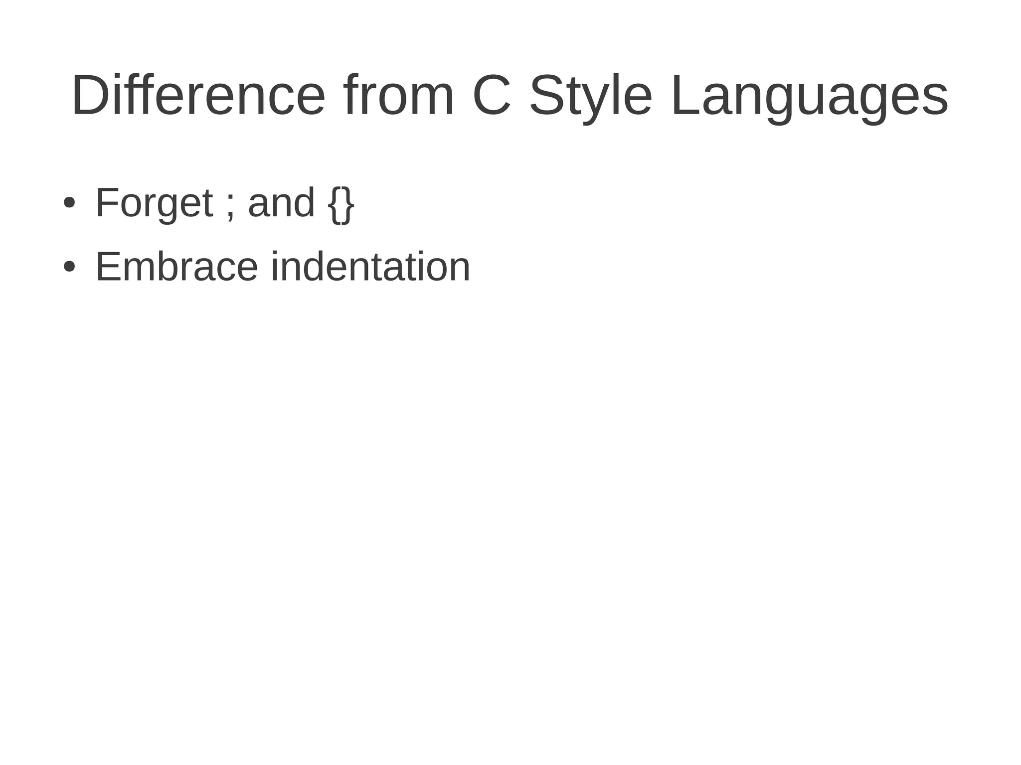 Difference from C Style Languages
●   Forget ; and {}
●   Embrace indentation
 