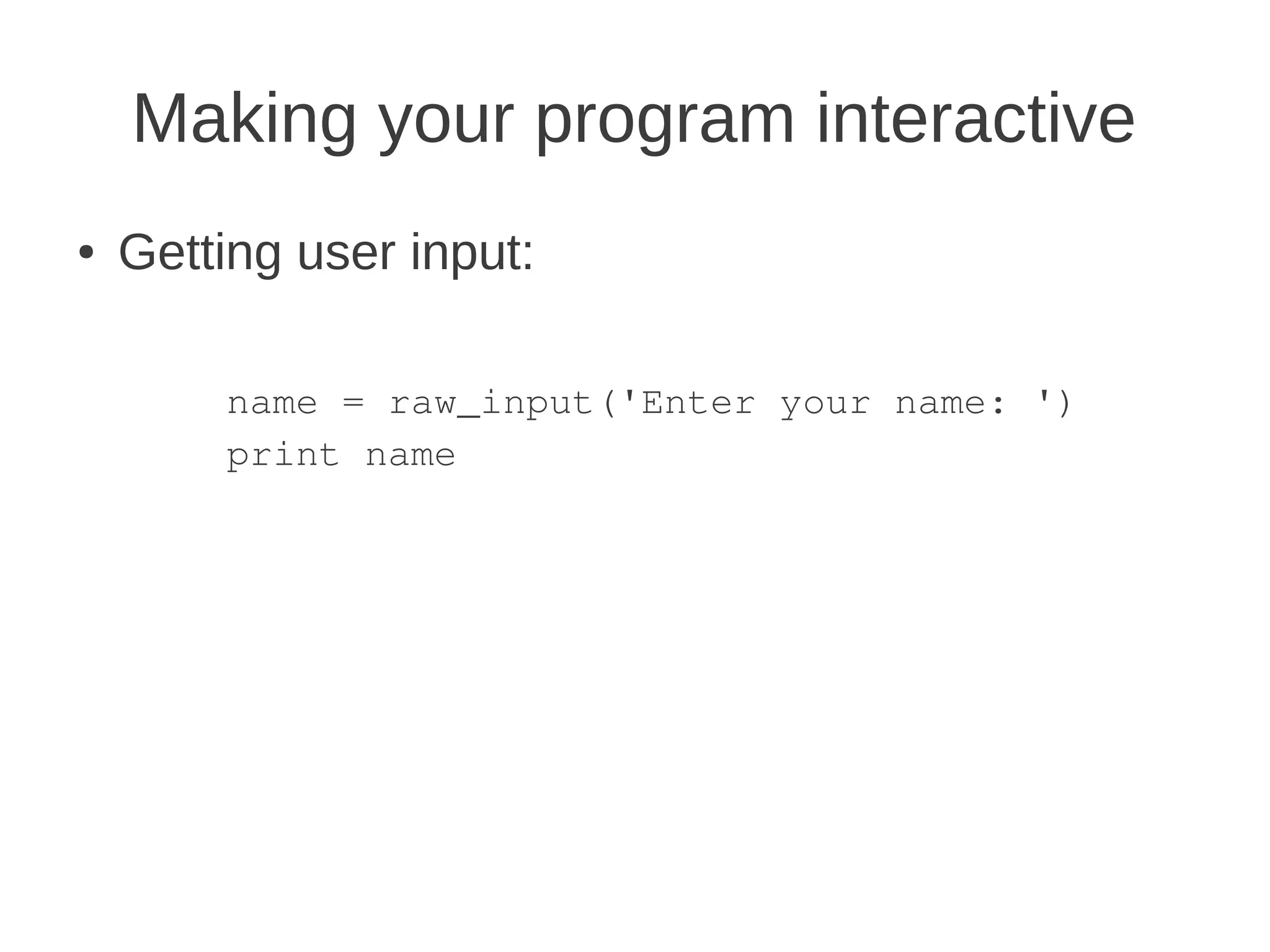Making your program interactive
●   Getting user input:

        name = raw_input('Enter your name: ')
        print name
 