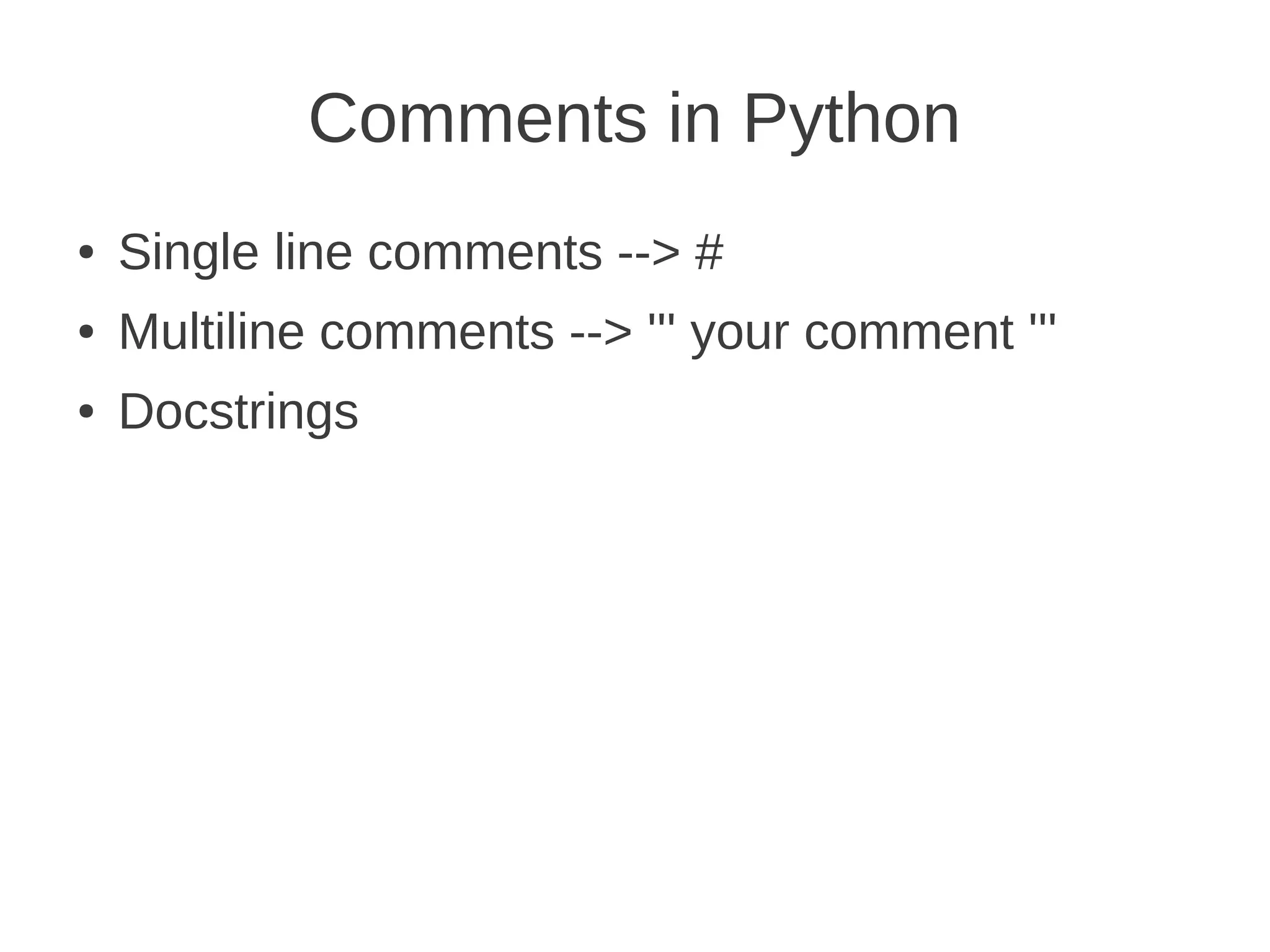 Comments in Python
●   Single line comments --> #
●   Multiline comments --> ''' your comment '''
●   Docstrings
 