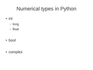 Numerical types in Python
●   int
    –     long
    –     float


●   bool

●   complex
 