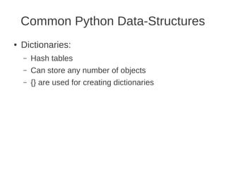 Common Python Data-Structures
●   Dictionaries:
    –   Hash tables
    –   Can store any number of objects
    –   {} are used for creating dictionaries
 