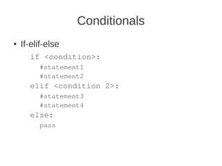 Conditionals
●   If-elif-else
      if <condition>:
         #statement1
         #statement2
      elif <condition 2>:
         #statement3
         #statement4
      else:
         pass
 