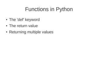 Functions in Python
●   The 'def' keyword
●   The return value
●   Returning multiple values
 