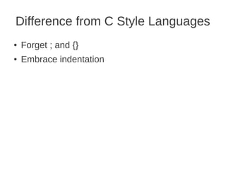 Difference from C Style Languages
●   Forget ; and {}
●   Embrace indentation
 
