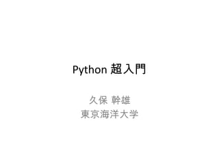 Python 超入門

  久保 幹雄
 東京海洋大学
 