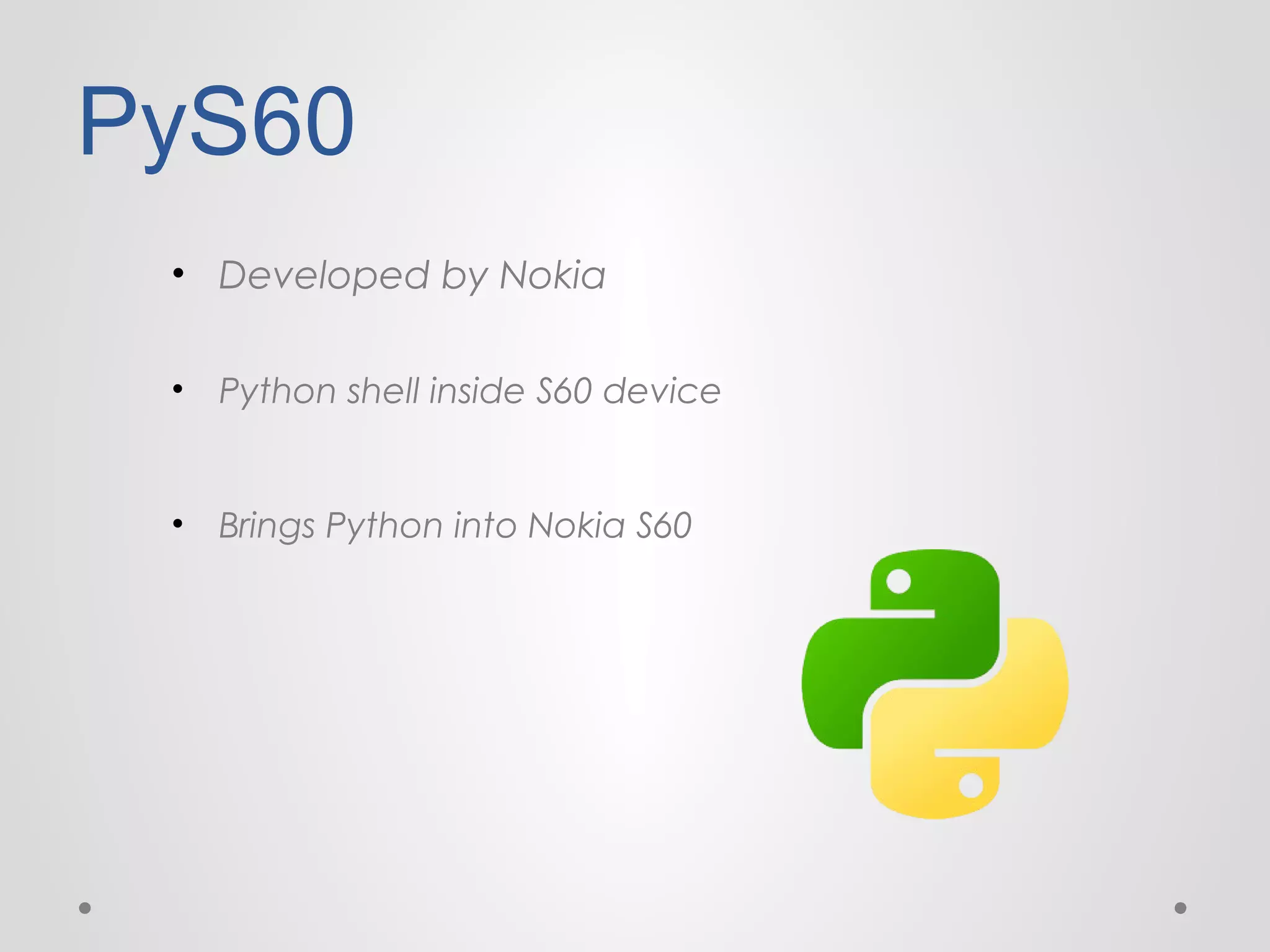PyS60
• Developed by Nokia
•

Python shell inside S60 device

•

Brings Python into Nokia S60

 