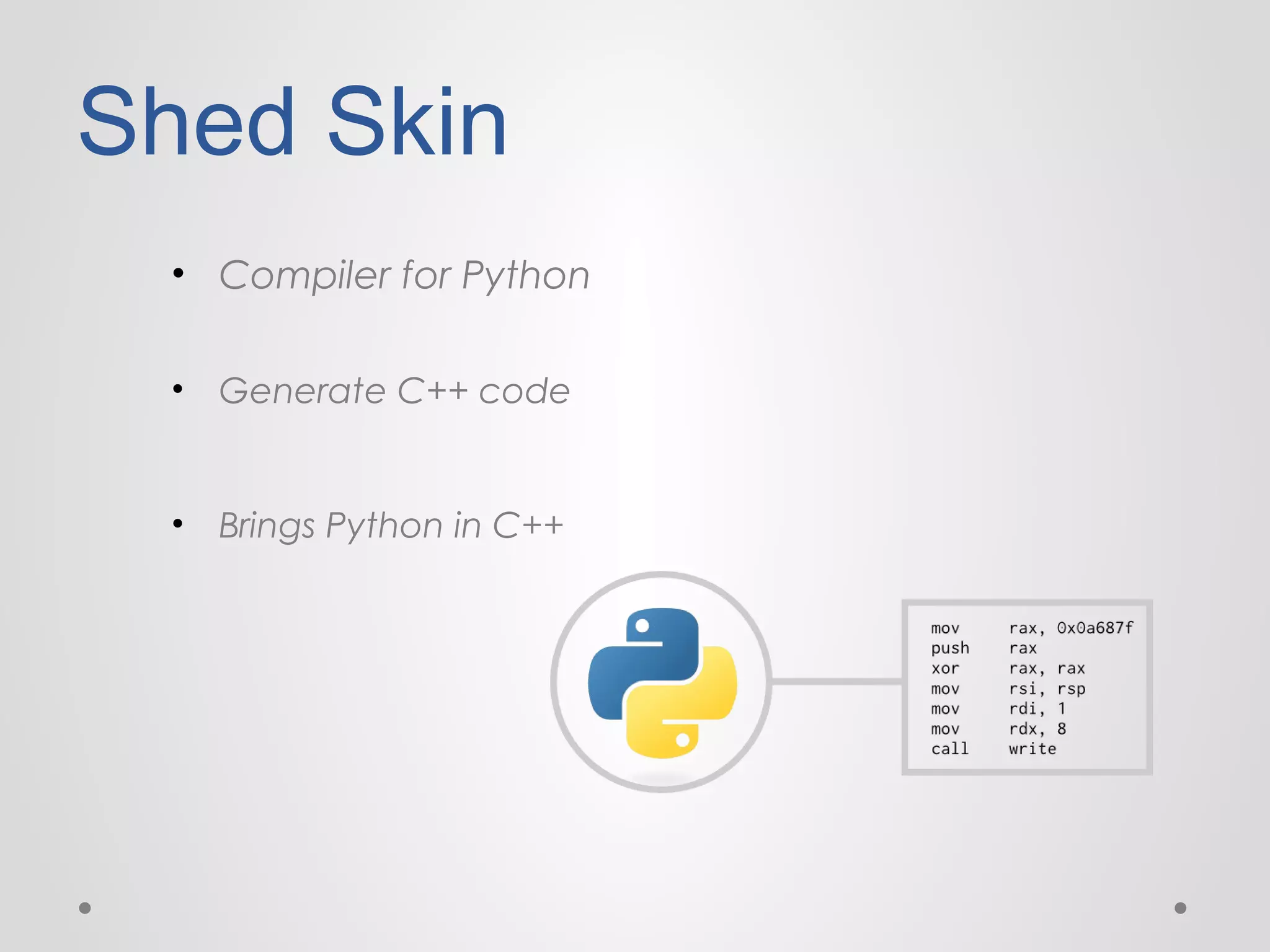 Shed Skin
• Compiler for Python
•

Generate C++ code

•

Brings Python in C++

 
