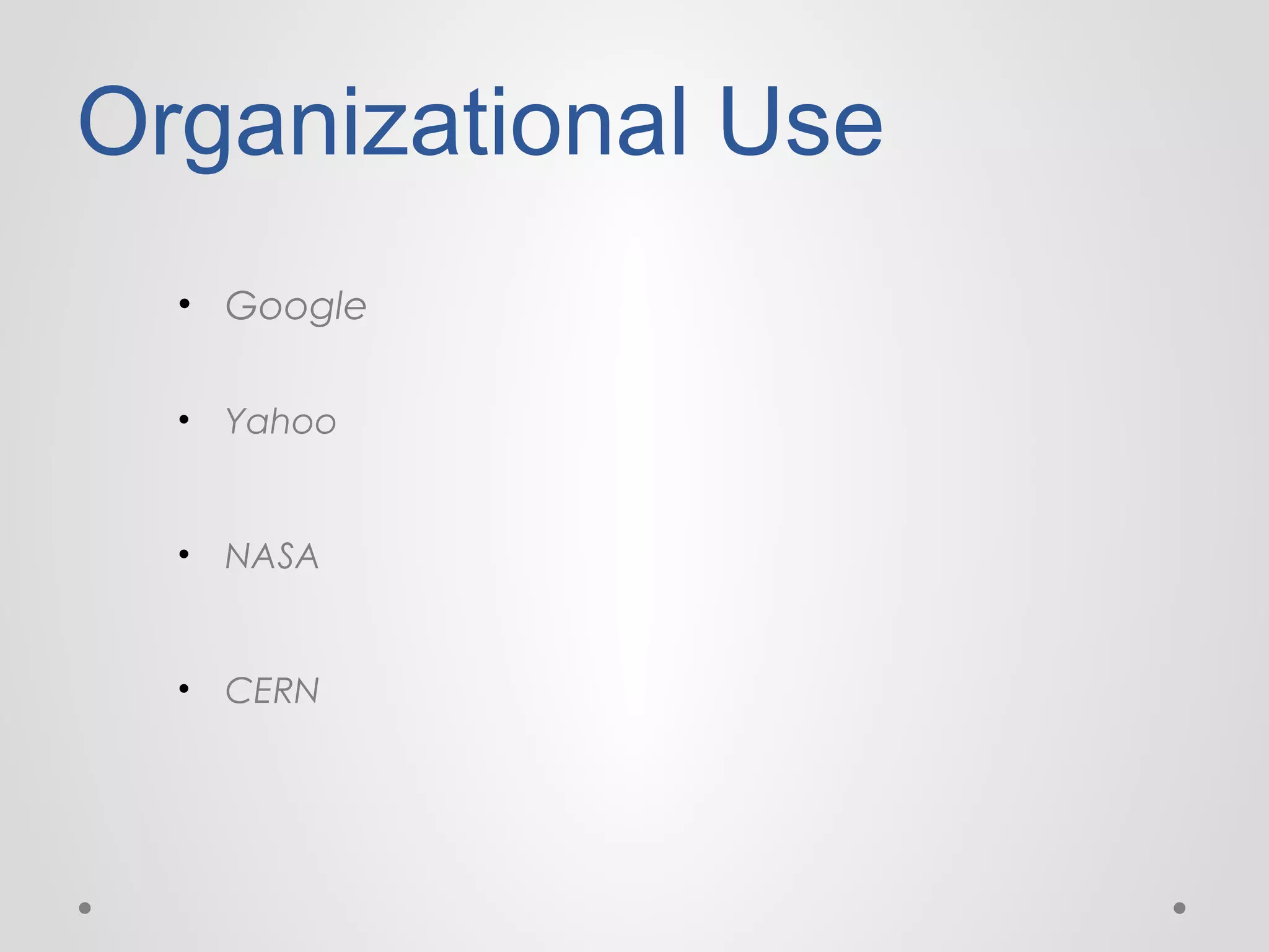 Organizational Use
• Google
•

Yahoo

•

NASA

•

CERN

 