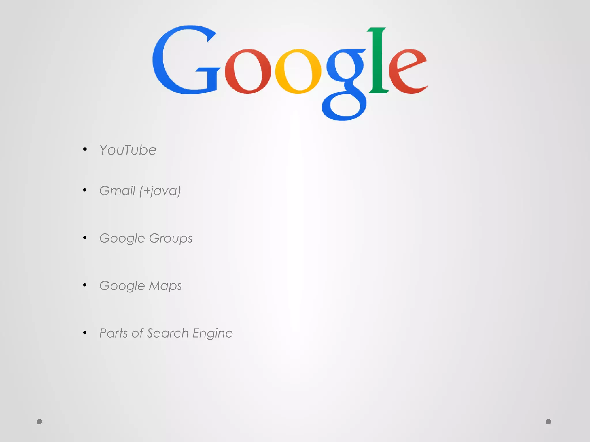 • YouTube
•

Gmail (+java)

•

Google Groups

•

Google Maps

•

Parts of Search Engine

 