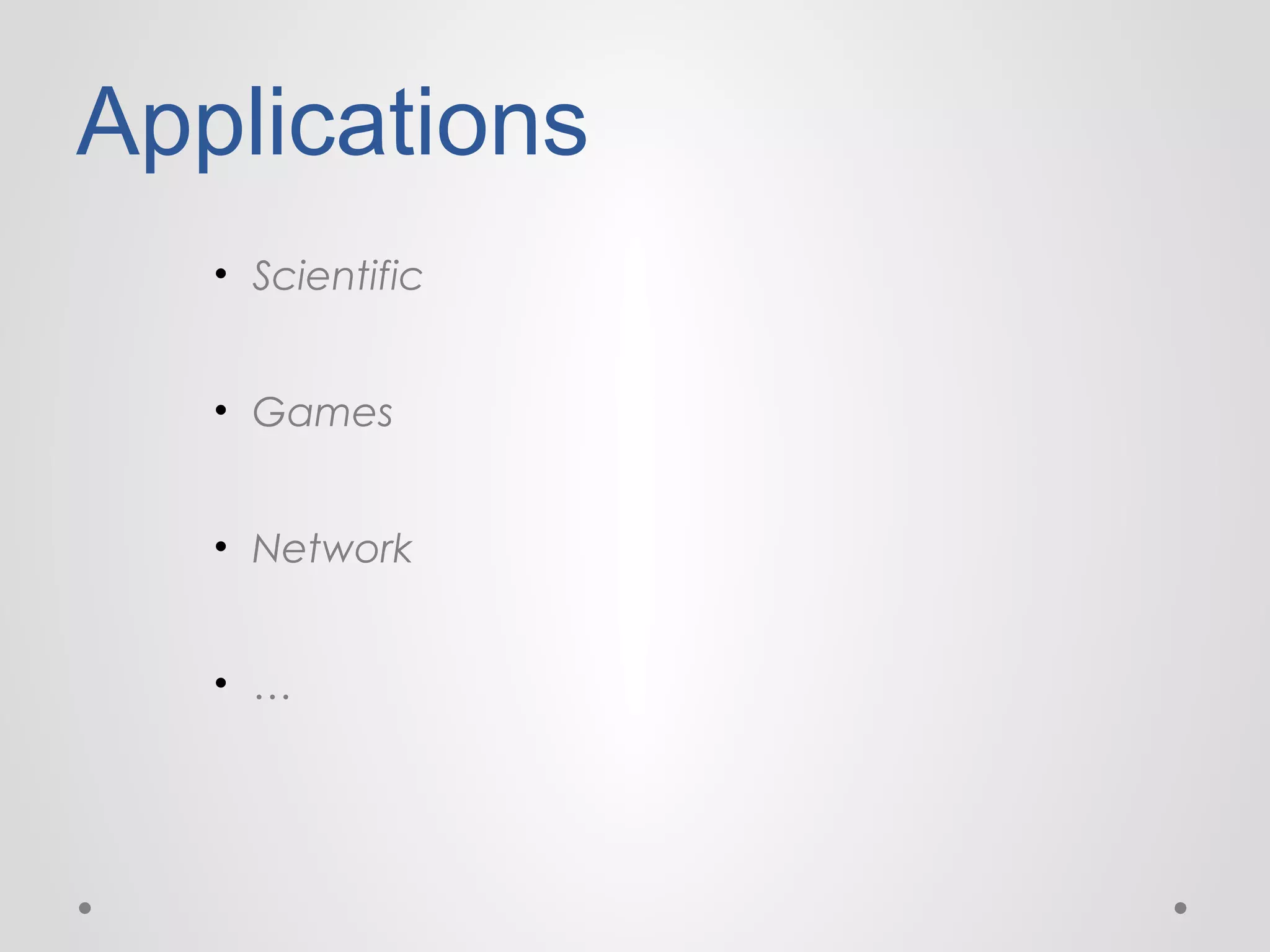 Applications
• Scientific
• Games
• Network
• …

 