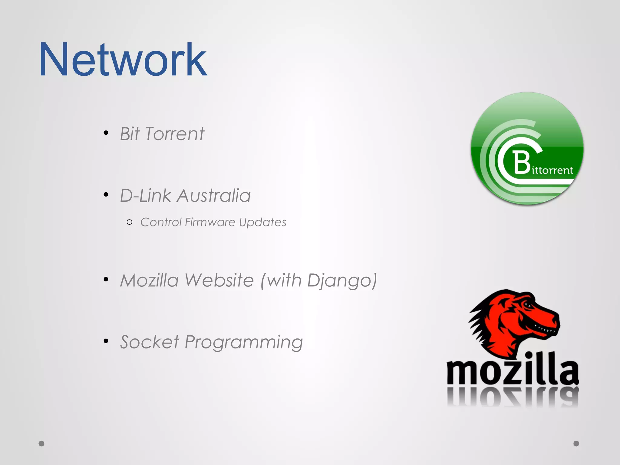 Network
• Bit Torrent
• D-Link Australia
o Control Firmware Updates

• Mozilla Website (with Django)
• Socket Programming

 
