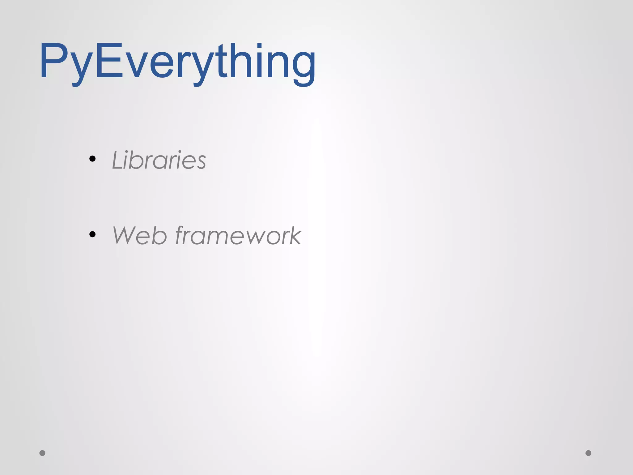 PyEverything
• Libraries
• Web framework

 