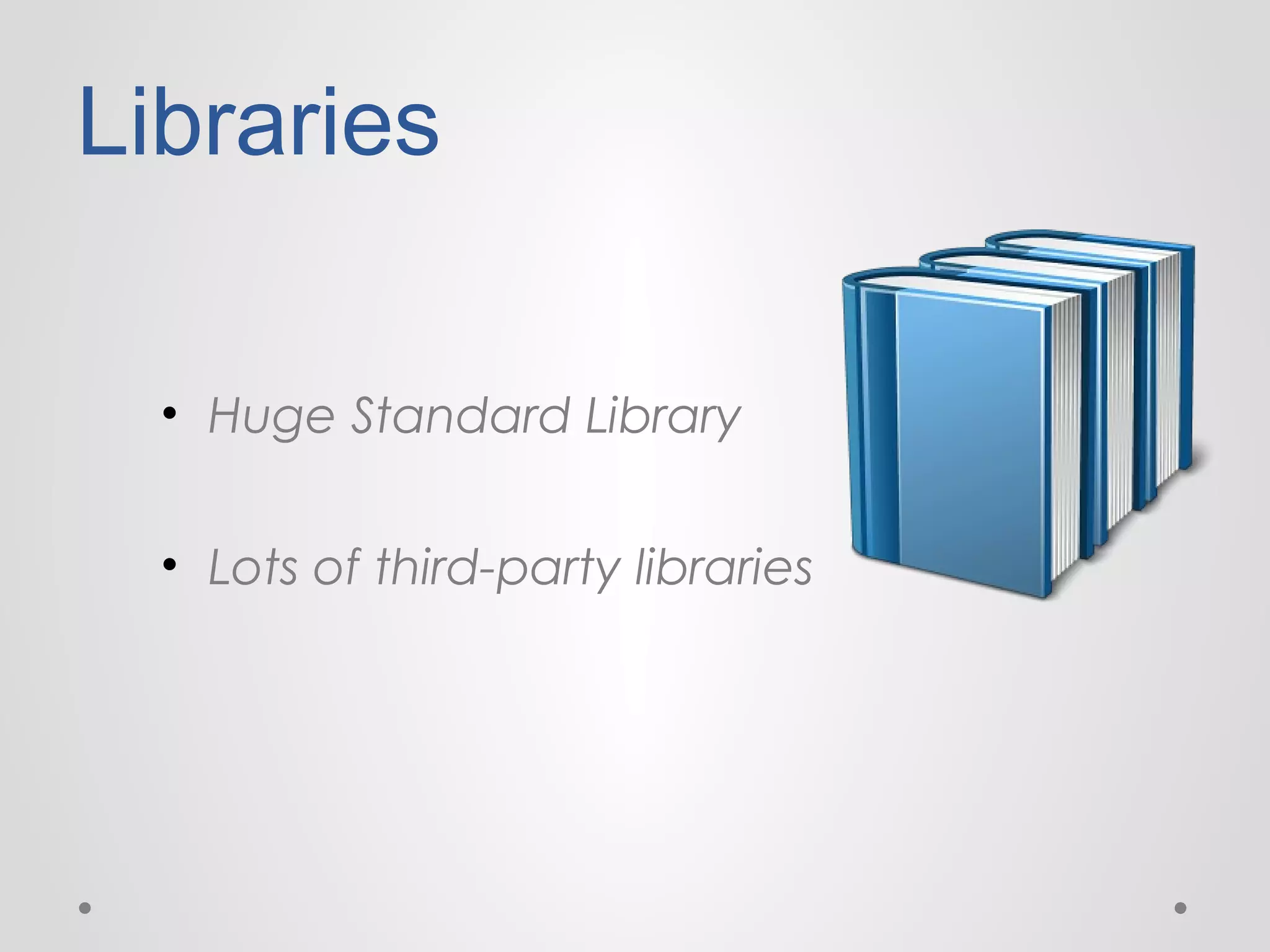 Libraries
• Huge Standard Library
• Lots of third-party libraries

 