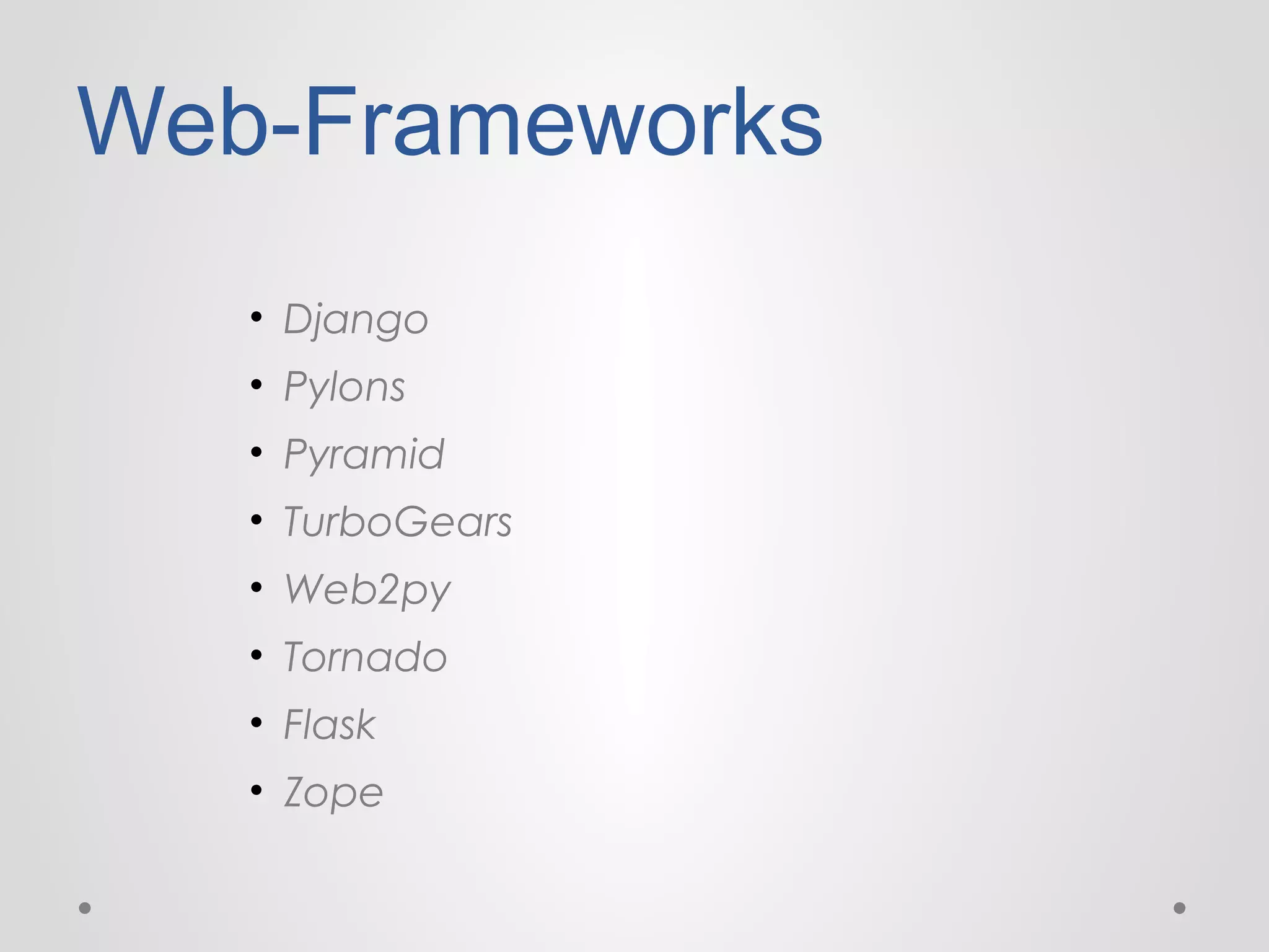 Web-Frameworks
• Django
• Pylons
• Pyramid
• TurboGears
• Web2py
• Tornado
• Flask
• Zope

 