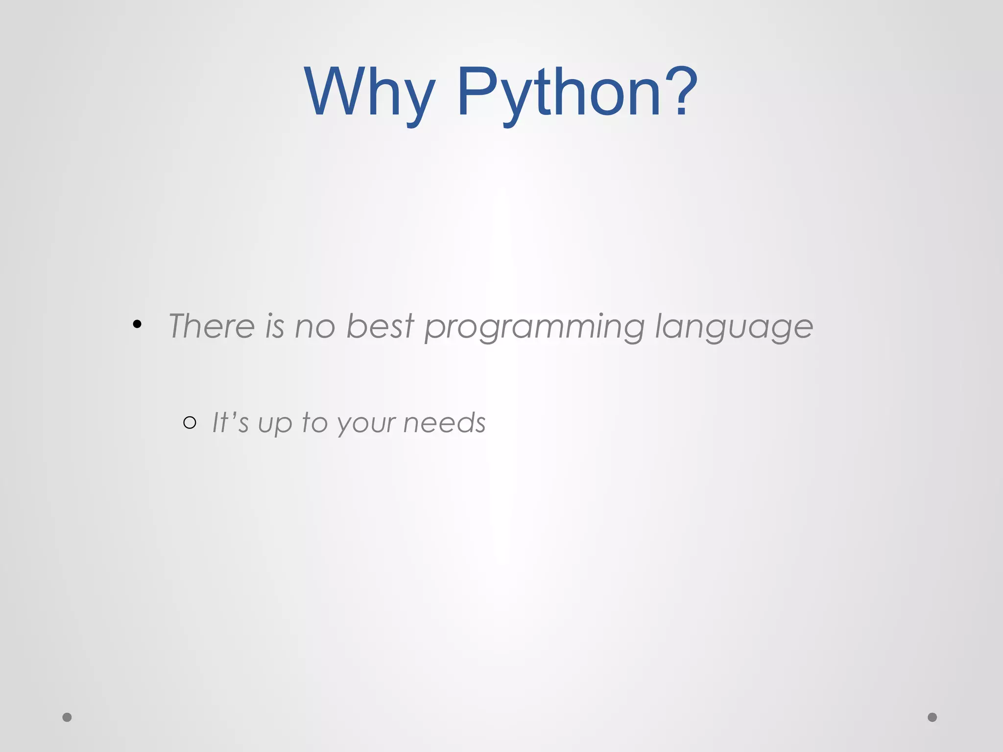 Why Python?

• There is no best programming language
o It’s up to your needs

 