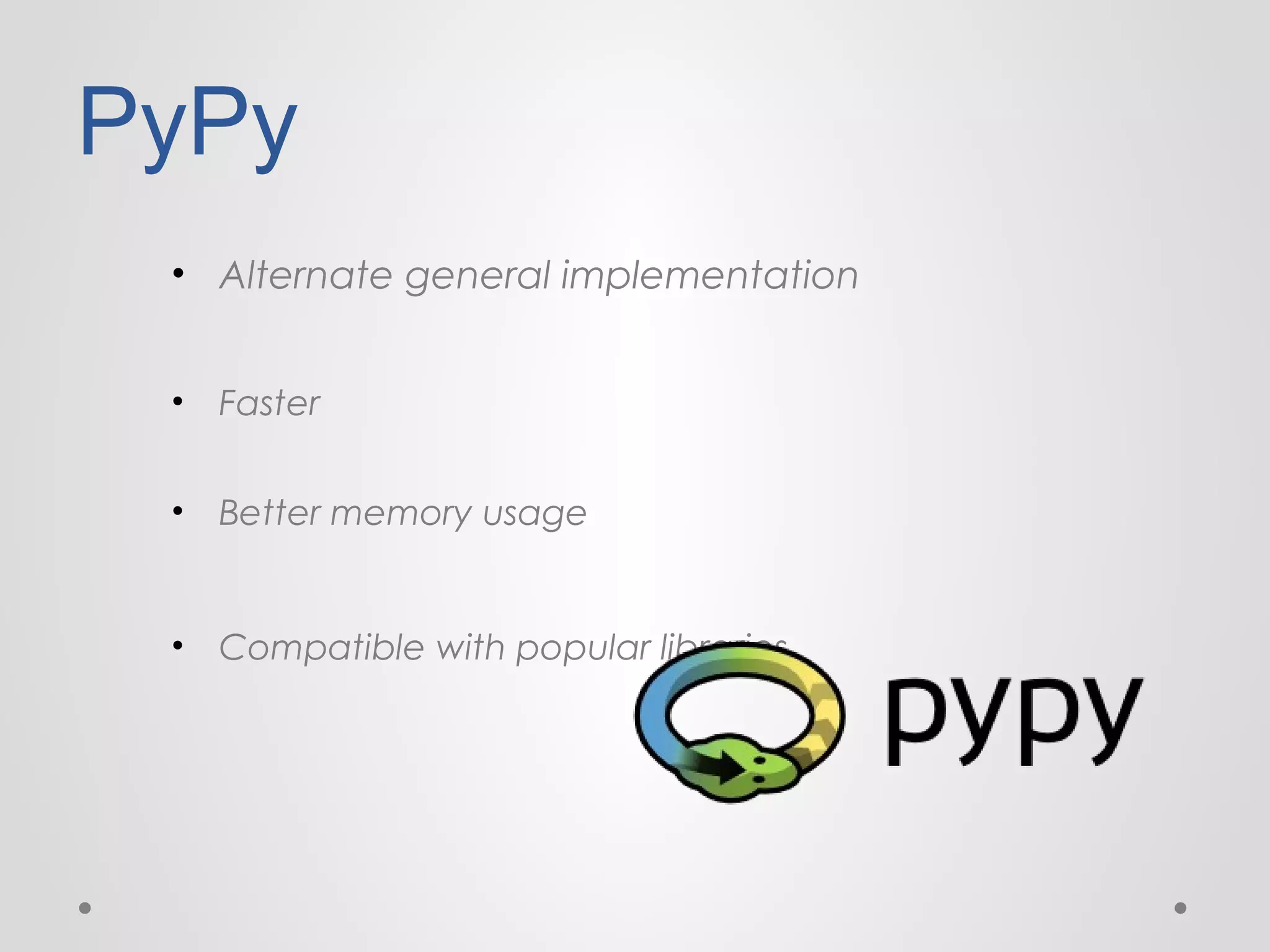 PyPy
• Alternate general implementation
•

Faster

•

Better memory usage

•

Compatible with popular libraries

 